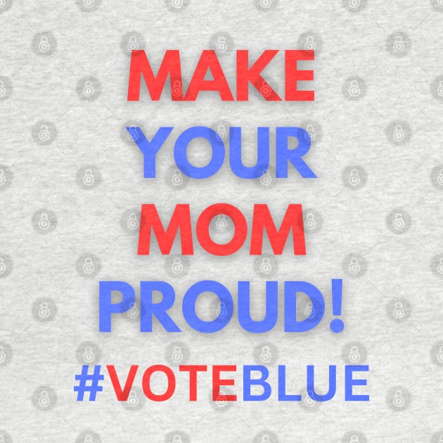 MAKE YOUR MOM PROUD!  #VOTEBLUE by Doodle and Things